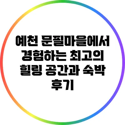 예천 문필마을에서 경험하는 최고의 힐링 공간과 숙박 후기