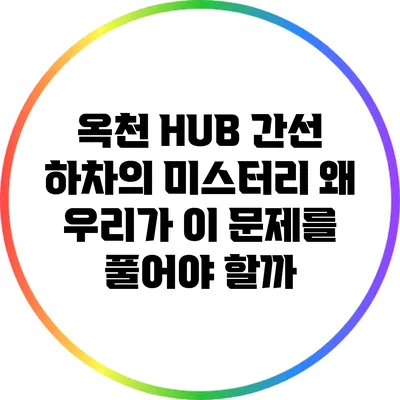 옥천 HUB 간선 하차의 미스터리: 왜 우리가 이 문제를 풀어야 할까?