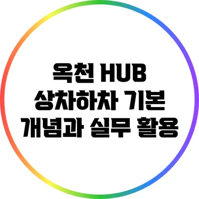 옥천 HUB 상차하차: 기본 개념과 실무 활용