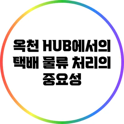 옥천 HUB에서의 택배 물류 처리의 중요성