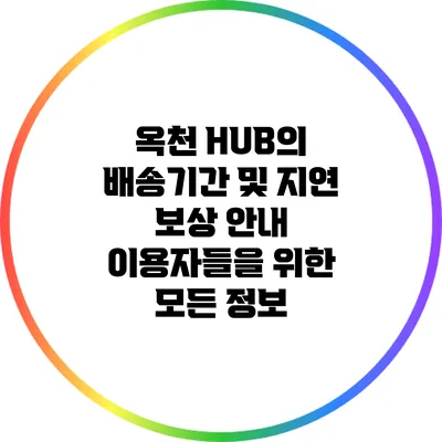 옥천 HUB의 배송기간 및 지연 보상 안내: 이용자들을 위한 모든 정보