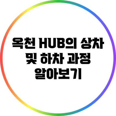 옥천 HUB의 상차 및 하차 과정 알아보기