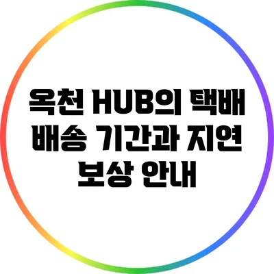 옥천 HUB의 택배 배송 기간과 지연 보상 안내