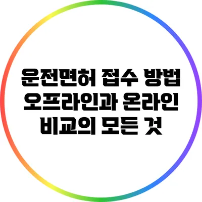 운전면허 접수 방법: 오프라인과 온라인 비교의 모든 것