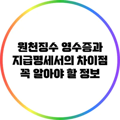 원천징수 영수증과 지급명세서의 차이점: 꼭 알아야 할 정보