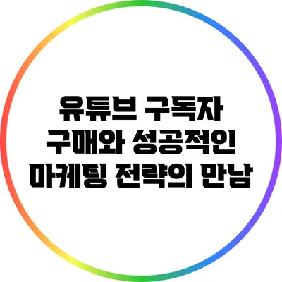 유튜브 구독자 구매와 성공적인 마케팅 전략의 만남