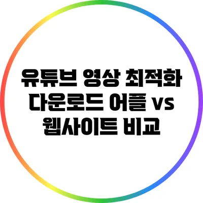 유튜브 영상 최적화 다운로드: 어플 vs 웹사이트 비교