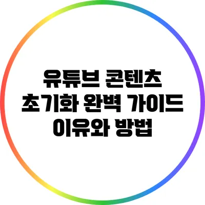 유튜브 콘텐츠 초기화 완벽 가이드: 이유와 방법