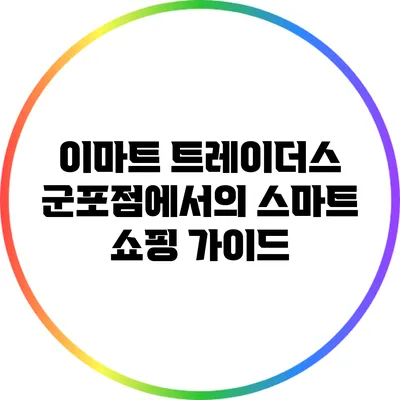 이마트 트레이더스 군포점에서의 스마트 쇼핑 가이드