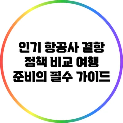 인기 항공사 결항 정책 비교: 여행 준비의 필수 가이드