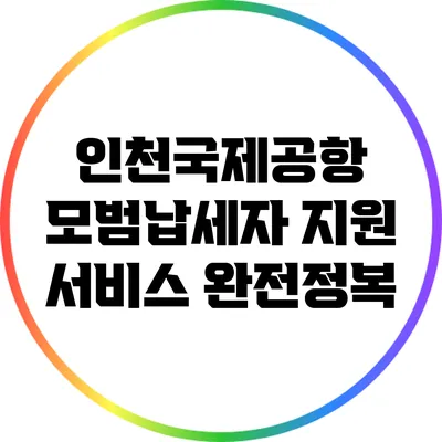 인천국제공항 모범납세자 지원 서비스 완전정복
