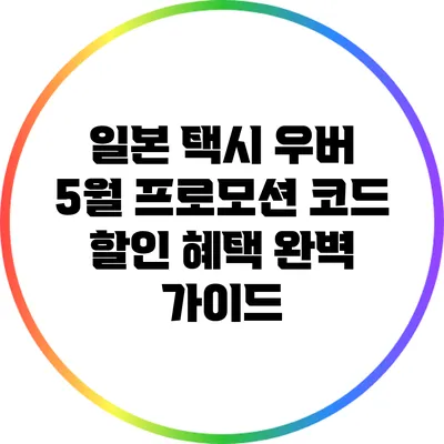 일본 택시 우버 5월 프로모션 코드 할인 혜택 완벽 가이드