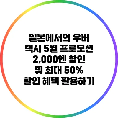 일본에서의 우버 택시 5월 프로모션: 2,000엔 할인 및 최대 50% 할인 혜택 활용하기