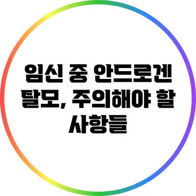 임신 중 안드로겐 탈모, 주의해야 할 사항들