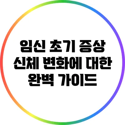 임신 초기 증상: 신체 변화에 대한 완벽 가이드