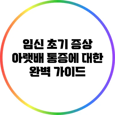 임신 초기 증상: 아랫배 통증에 대한 완벽 가이드