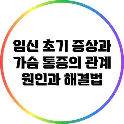 임신 초기 증상과 가슴 통증의 관계: 원인과 해결법