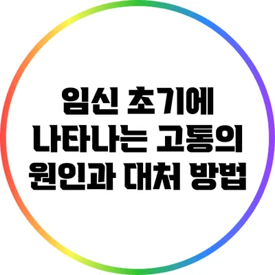 임신 초기에 나타나는 고통의 원인과 대처 방법