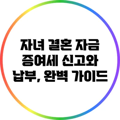 자녀 결혼 자금 증여세 신고와 납부, 완벽 가이드