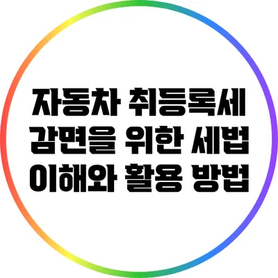 자동차 취등록세 감면을 위한 세법 이해와 활용 방법