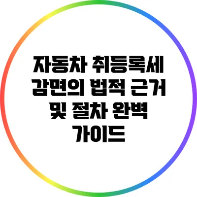 자동차 취등록세 감면의 법적 근거 및 절차 완벽 가이드
