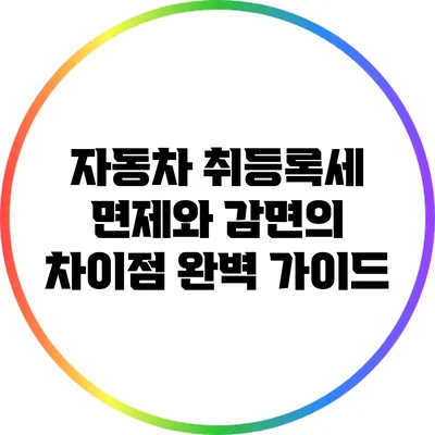 자동차 취등록세 면제와 감면의 차이점 완벽 가이드