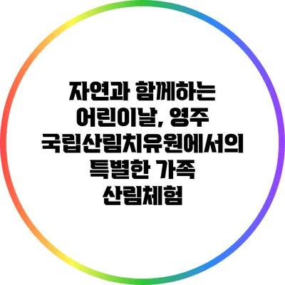 자연과 함께하는 어린이날, 영주 국립산림치유원에서의 특별한 가족 산림체험