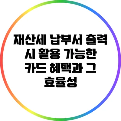 재산세 납부서 출력 시 활용 가능한 카드 혜택과 그 효율성
