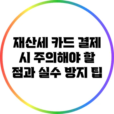 재산세 카드 결제 시 주의해야 할 점과 실수 방지 팁