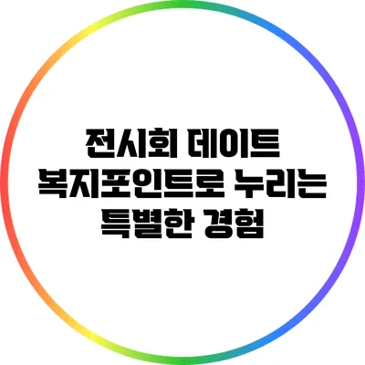 전시회 데이트: 복지포인트로 누리는 특별한 경험
