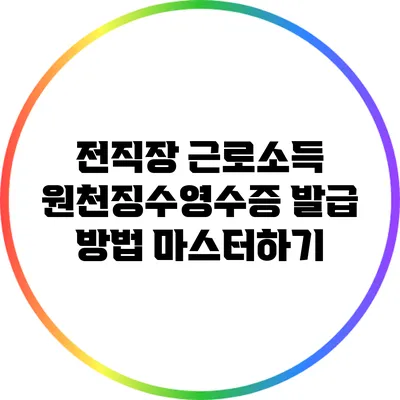 전직장 근로소득 원천징수영수증 발급 방법 마스터하기