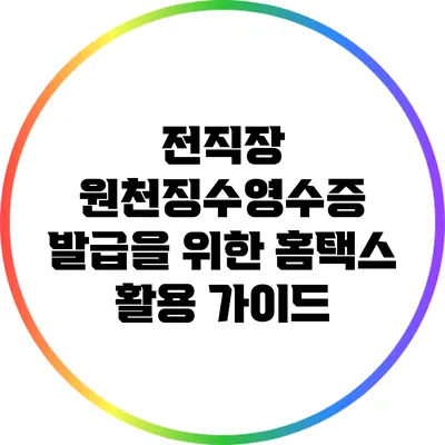 전직장 원천징수영수증 발급을 위한 홈택스 활용 가이드
