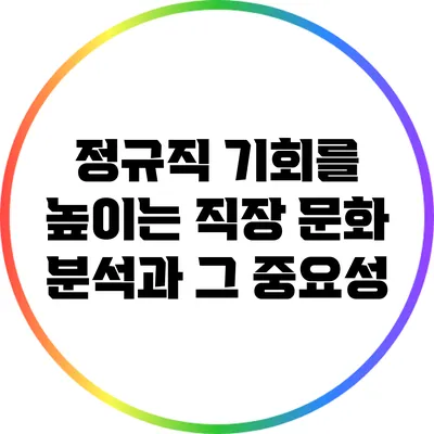 정규직 기회를 높이는 직장 문화 분석과 그 중요성