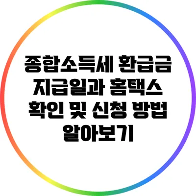 종합소득세 환급금 지급일과 홈택스 확인 및 신청 방법 알아보기