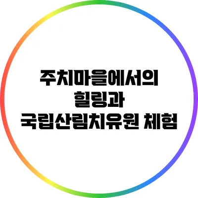 주치마을에서의 힐링과 국립산림치유원 체험