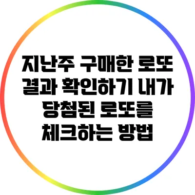 지난주 구매한 로또 결과 확인하기: 내가 당첨된 로또를 체크하는 방법