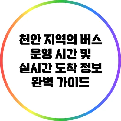 천안 지역의 버스 운영 시간 및 실시간 도착 정보 완벽 가이드