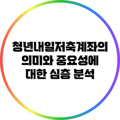 청년내일저축계좌의 의미와 중요성에 대한 심층 분석