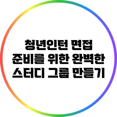 청년인턴 면접 준비를 위한 완벽한 스터디 그룹 만들기