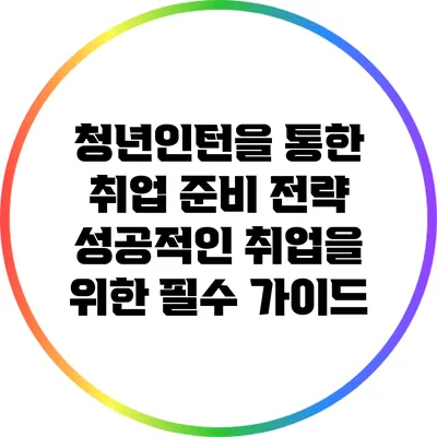 청년인턴을 통한 취업 준비 전략: 성공적인 취업을 위한 필수 가이드