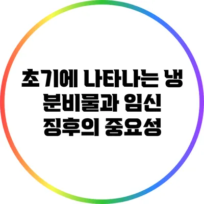 초기에 나타나는 냉 분비물과 임신 징후의 중요성