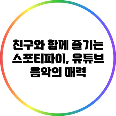 친구와 함께 즐기는 스포티파이, 유튜브 음악의 매력