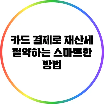 카드 결제로 재산세 절약하는 스마트한 방법