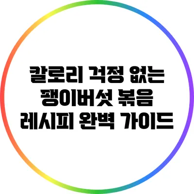 칼로리 걱정 없는 팽이버섯 볶음 레시피 완벽 가이드