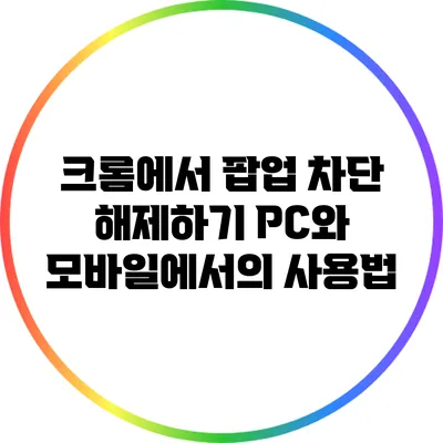 크롬에서 팝업 차단 해제하기: PC와 모바일에서의 사용법