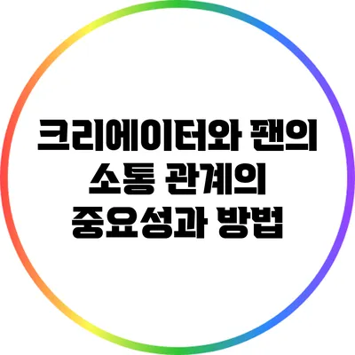 크리에이터와 팬의 소통: 관계의 중요성과 방법