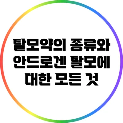 탈모약의 종류와 안드로겐 탈모에 대한 모든 것