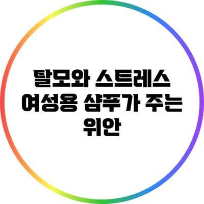 탈모와 스트레스: 여성용 샴푸가 주는 위안