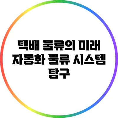 택배 물류의 미래: 자동화 물류 시스템 탐구