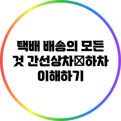 택배 배송의 모든 것: 간선상차․하차 이해하기